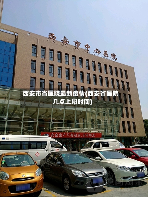西安市省医院最新疫情(西安省医院几点上班时间)-第1张图片