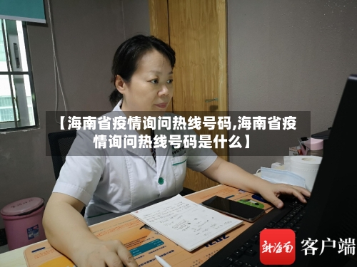 【海南省疫情询问热线号码,海南省疫情询问热线号码是什么】-第3张图片