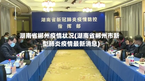 湖南省郴州疫情状况(湖南省郴州市新型肺炎疫情最新消息)-第1张图片