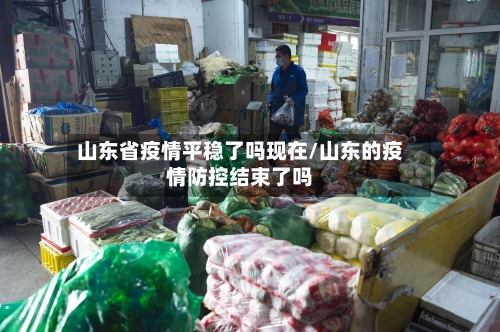 山东省疫情平稳了吗现在/山东的疫情防控结束了吗-第1张图片