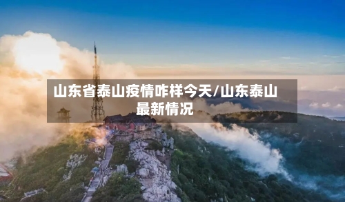 山东省泰山疫情咋样今天/山东泰山最新情况-第1张图片