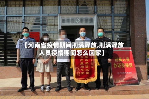 【河南省疫情期间刑满释放,刑满释放人员疫情期间怎么回家】-第3张图片