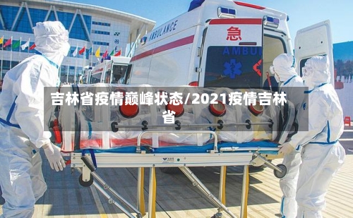 吉林省疫情巅峰状态/2021疫情吉林省-第1张图片