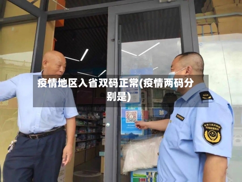 疫情地区入省双码正常(疫情两码分别是)-第1张图片