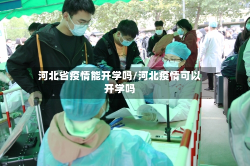 河北省疫情能开学吗/河北疫情可以开学吗-第1张图片