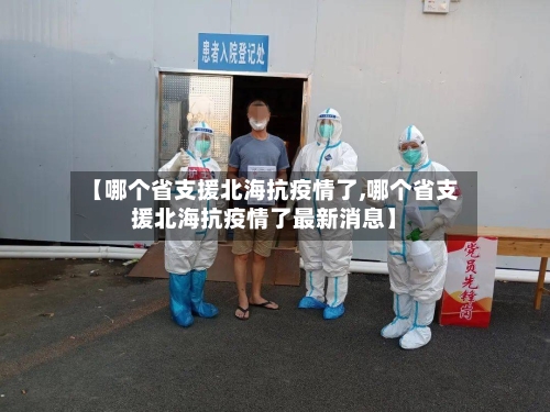 【哪个省支援北海抗疫情了,哪个省支援北海抗疫情了最新消息】-第3张图片