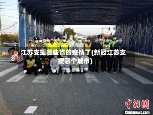 江苏支援哪些省的疫情了(新冠江苏支援哪个城市)-第3张图片