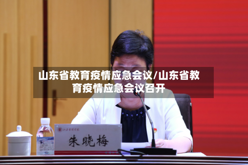 山东省教育疫情应急会议/山东省教育疫情应急会议召开-第1张图片