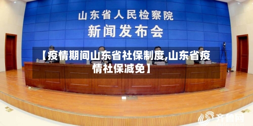 【疫情期间山东省社保制度,山东省疫情社保减免】-第1张图片