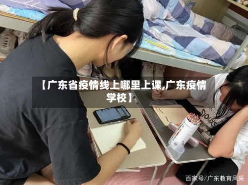 【广东省疫情线上哪里上课,广东疫情学校】-第1张图片