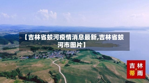 【吉林省蛟河疫情消息最新,吉林省蛟河市图片】-第1张图片
