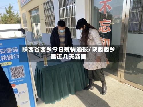 陕西省西乡今日疫情通报/陕西西乡县近几天新闻-第1张图片