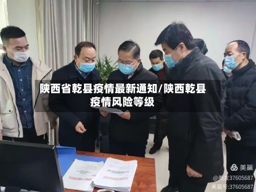 陕西省乾县疫情最新通知/陕西乾县疫情风险等级-第2张图片