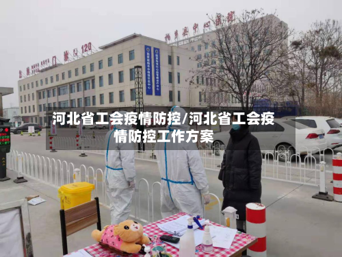 河北省工会疫情防控/河北省工会疫情防控工作方案-第2张图片