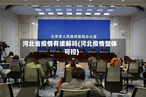 河北省疫情有缓解吗(河北疫情整体可控)-第2张图片