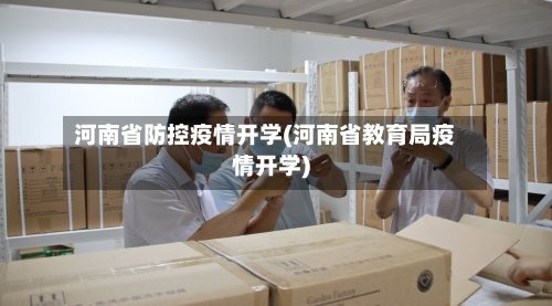 河南省防控疫情开学(河南省教育局疫情开学)-第1张图片