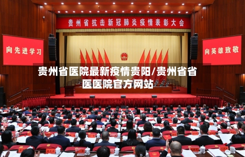 贵州省医院最新疫情贵阳/贵州省省医医院官方网站-第1张图片