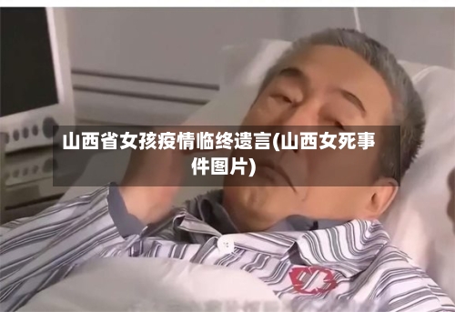 山西省女孩疫情临终遗言(山西女死事件图片)-第2张图片