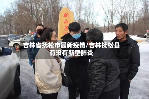 吉林省抚松市最新疫情/吉林抚松县有没有新型肺炎-第2张图片