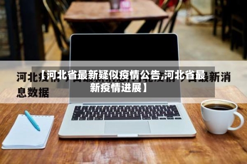 【河北省最新疑似疫情公告,河北省最新疫情进展】-第1张图片
