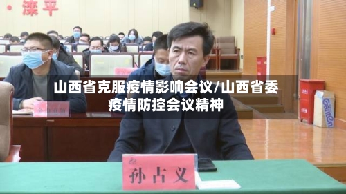 山西省克服疫情影响会议/山西省委疫情防控会议精神-第1张图片