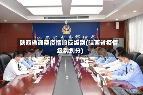 陕西省调整疫情响应级别(陕西省疫情级别划分)-第3张图片