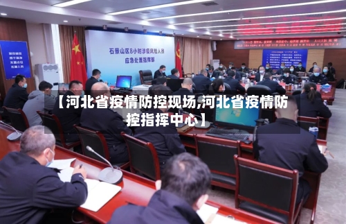 【河北省疫情防控现场,河北省疫情防控指挥中心】-第2张图片