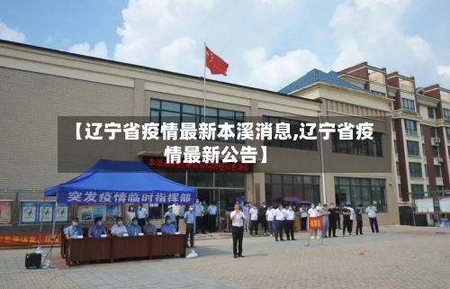 【辽宁省疫情最新本溪消息,辽宁省疫情最新公告】-第1张图片