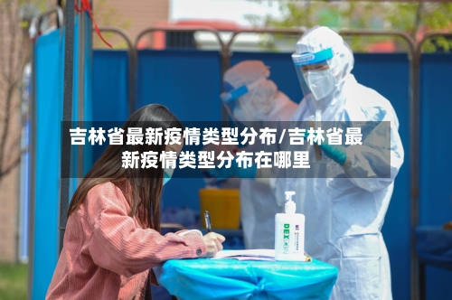 吉林省最新疫情类型分布/吉林省最新疫情类型分布在哪里-第1张图片