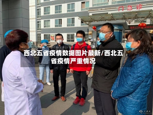 西北五省疫情数据图片最新/西北五省疫情严重情况-第1张图片