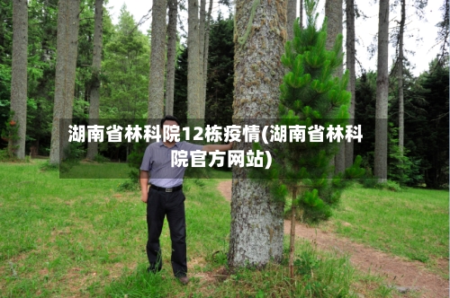 湖南省林科院12栋疫情(湖南省林科院官方网站)-第1张图片