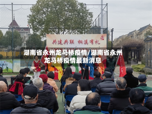 湖南省永州龙马桥疫情/湖南省永州龙马桥疫情最新消息-第2张图片
