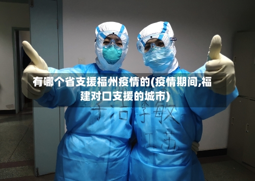 有哪个省支援福州疫情的(疫情期间,福建对口支援的城市)-第2张图片