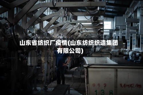 山东省纺织厂疫情(山东纺织织造集团有限公司)-第1张图片