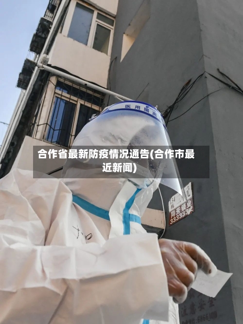 合作省最新防疫情况通告(合作市最近新闻)-第1张图片