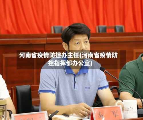 河南省疫情防控办主任(河南省疫情防控指挥部办公室)-第1张图片
