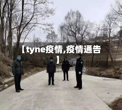 【tyne疫情,疫情通告】-第3张图片