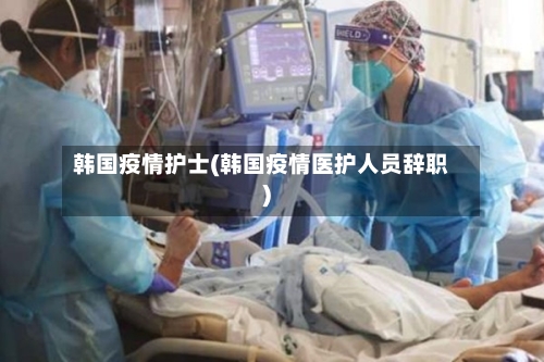 韩国疫情护士(韩国疫情医护人员辞职)-第1张图片