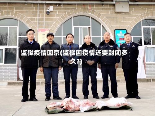 监狱疫情回京(监狱因疫情还要封闭多久?)-第2张图片