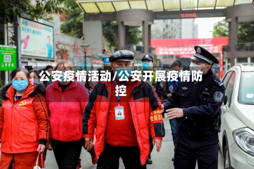 公安疫情活动/公安开展疫情防控-第2张图片