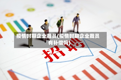 疫情时期企业裁员(疫情时期企业裁员有补偿吗)-第1张图片