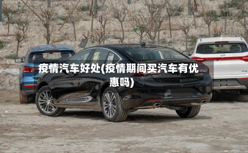 疫情汽车好处(疫情期间买汽车有优惠吗)-第1张图片