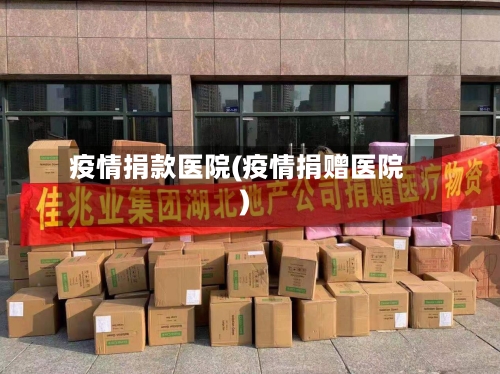 疫情捐款医院(疫情捐赠医院)-第2张图片