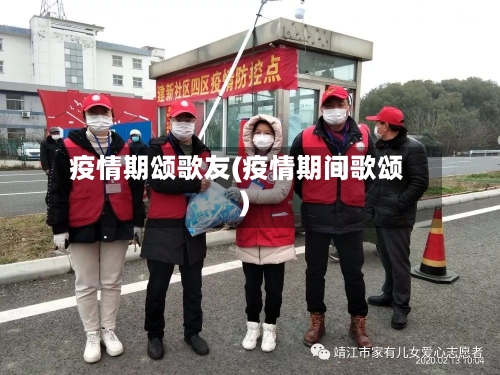 疫情期颂歌友(疫情期间歌颂)-第1张图片