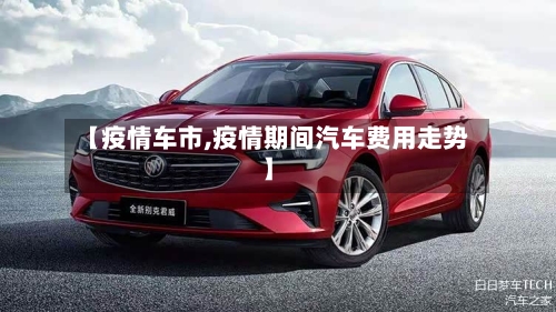 【疫情车市,疫情期间汽车费用走势】-第1张图片