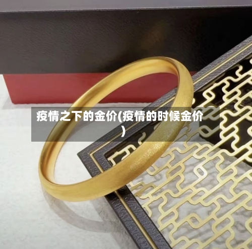 疫情之下的金价(疫情的时候金价)-第1张图片