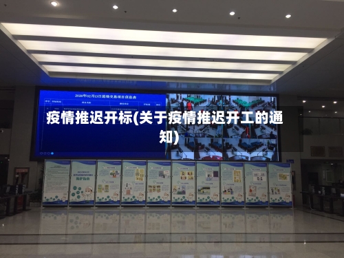 疫情推迟开标(关于疫情推迟开工的通知)-第1张图片