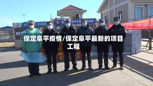 保定阜平疫情/保定阜平最新的项目工程-第1张图片