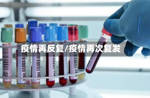 疫情再反复/疫情再次复发-第2张图片