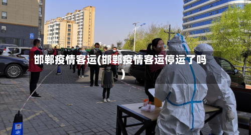 邯郸疫情客运(邯郸疫情客运停运了吗)-第3张图片